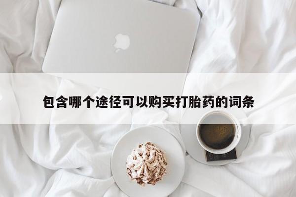 米非米索购买方式包含哪个途径可以购买打胎药的词条