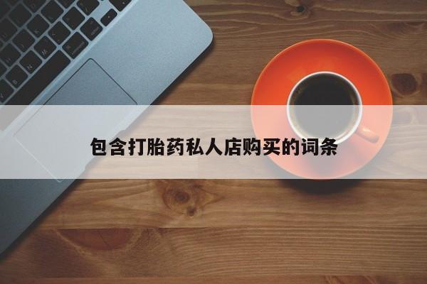 米非米索购买方式包含打胎药私人店购买的词条