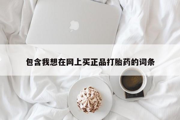 米非米索购买方式包含我想在网上买正品打胎药的词条