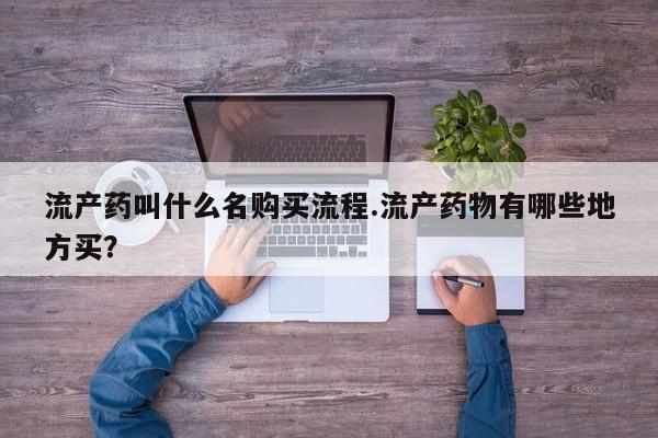 米非米索购买方式流产药叫什么名购买流程.流产药物有哪些地方买？