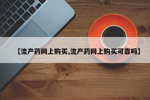 米非米索购买方式【流产药网上购买,流产药网上购买可靠吗】