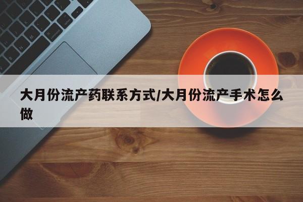 米非米索购买方式大月份流产药联系方式/大月份流产手术怎么做