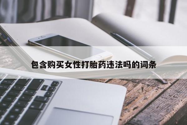 米非米索购买方式包含购买女性打胎药违法吗的词条