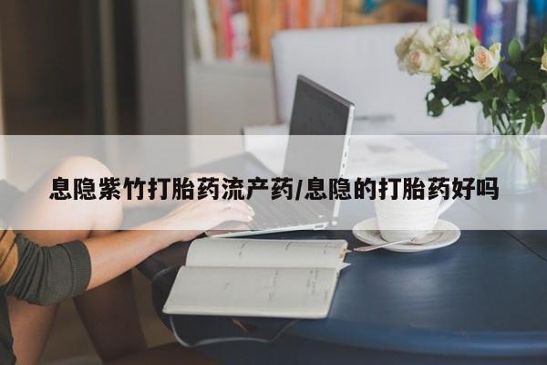 米非米索购买方式息隐紫竹打胎药流产药/息隐的打胎药好吗