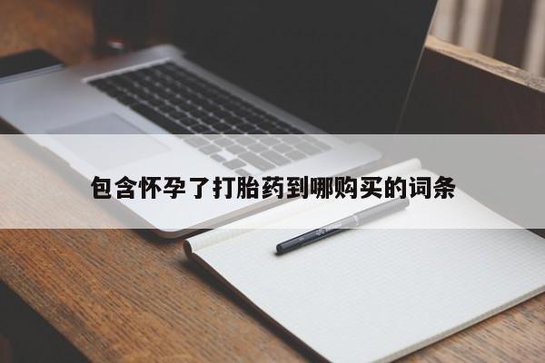 米非米索购买方式包含怀孕了打胎药到哪购买的词条