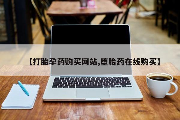 米非米索购买方式【打胎孕药购买网站,堕胎药在线购买】