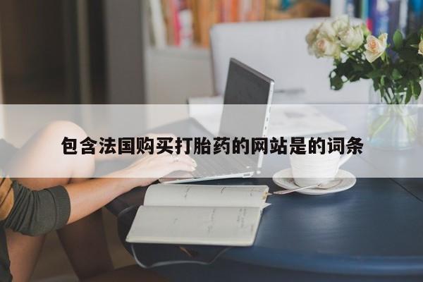 米非米索购买方式包含法国购买打胎药的网站是的词条