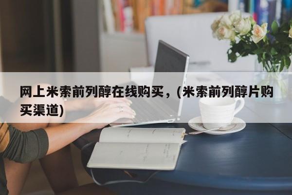 米非米索购买方式网上米索前列醇在线购买，(米索前列醇片购买渠道)
