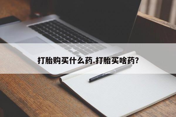米非米索购买方式打胎购买什么药.打胎买啥药？